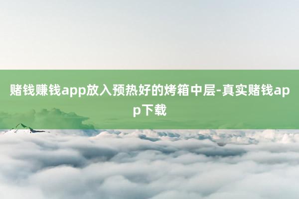 赌钱赚钱app放入预热好的烤箱中层-真实赌钱app下载