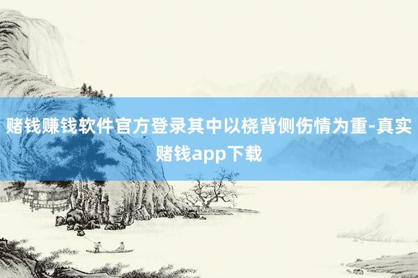赌钱赚钱软件官方登录其中以桡背侧伤情为重-真实赌钱app下载