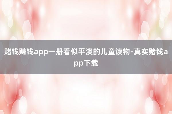 赌钱赚钱app一册看似平淡的儿童读物-真实赌钱app下载