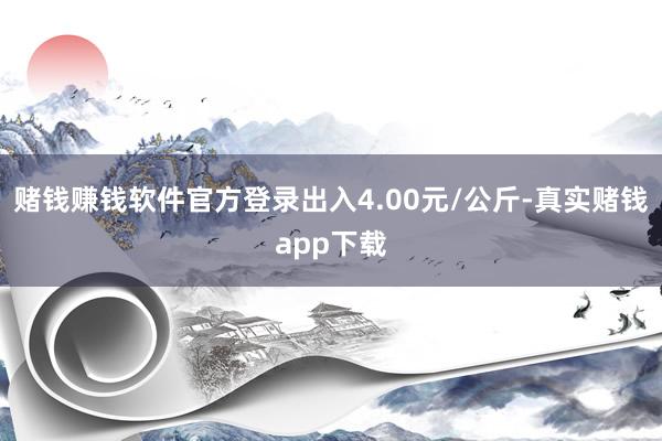 赌钱赚钱软件官方登录出入4.00元/公斤-真实赌钱app下载