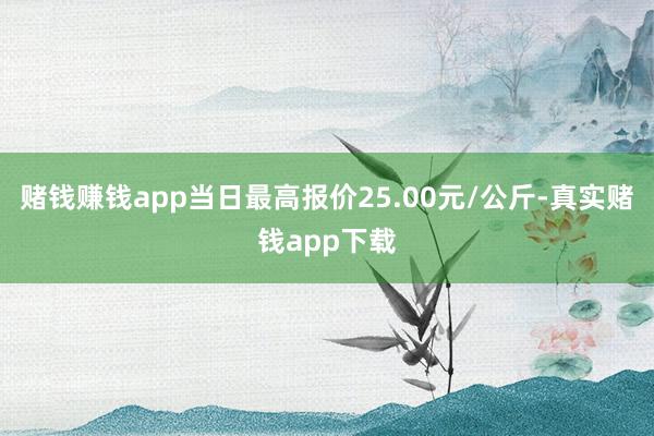 赌钱赚钱app当日最高报价25.00元/公斤-真实赌钱app下载