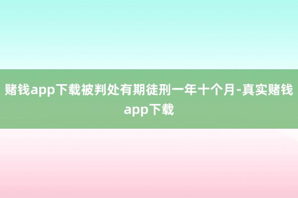 赌钱app下载被判处有期徒刑一年十个月-真实赌钱app下载