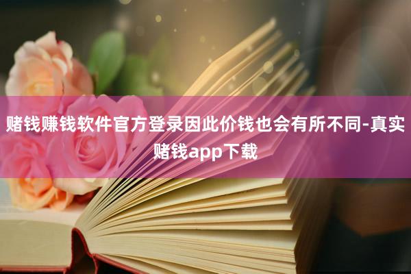 赌钱赚钱软件官方登录因此价钱也会有所不同-真实赌钱app下载