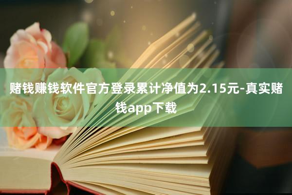 赌钱赚钱软件官方登录累计净值为2.15元-真实赌钱app下载