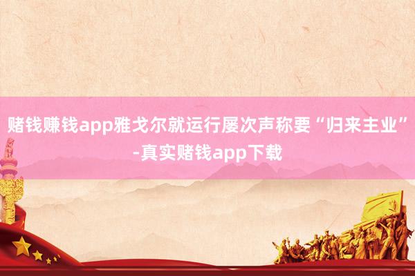 赌钱赚钱app雅戈尔就运行屡次声称要“归来主业”-真实赌钱app下载