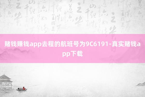 赌钱赚钱app去程的航班号为9C6191-真实赌钱app下载