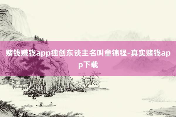 赌钱赚钱app独创东谈主名叫童锦程-真实赌钱app下载