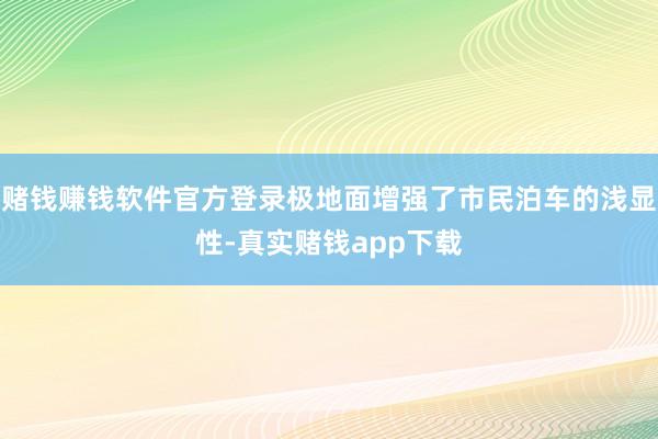 赌钱赚钱软件官方登录极地面增强了市民泊车的浅显性-真实赌钱app下载