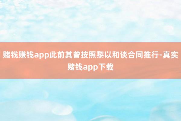 赌钱赚钱app此前其曾按照黎以和谈合同推行-真实赌钱app下载