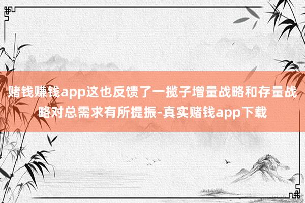 赌钱赚钱app这也反馈了一揽子增量战略和存量战略对总需求有所提振-真实赌钱app下载