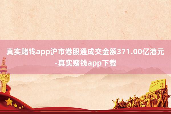 真实赌钱app沪市港股通成交金额371.00亿港元-真实赌钱app下载