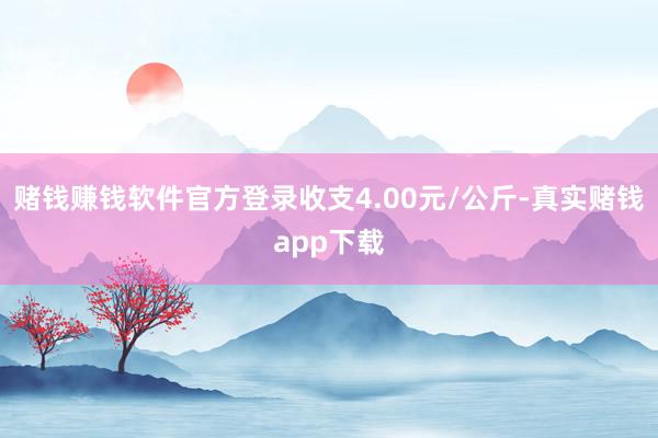 赌钱赚钱软件官方登录收支4.00元/公斤-真实赌钱app下载