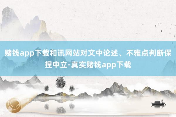 赌钱app下载和讯网站对文中论述、不雅点判断保捏中立-真实赌钱app下载