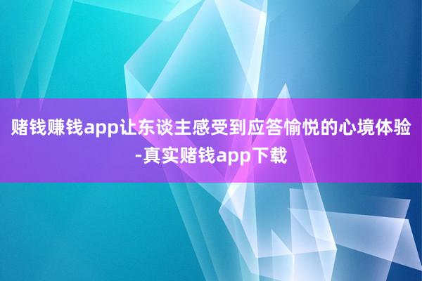 赌钱赚钱app让东谈主感受到应答愉悦的心境体验-真实赌钱app下载