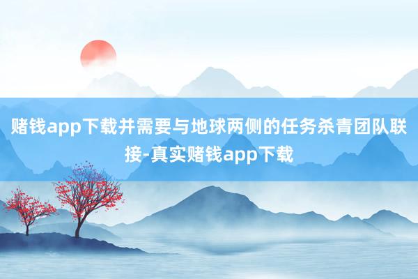 赌钱app下载并需要与地球两侧的任务杀青团队联接-真实赌钱app下载