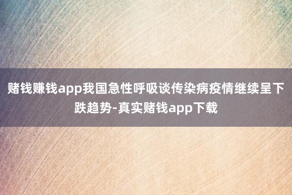 赌钱赚钱app我国急性呼吸谈传染病疫情继续呈下跌趋势-真实赌钱app下载