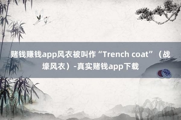 赌钱赚钱app风衣被叫作“Trench coat”（战壕风衣）-真实赌钱app下载