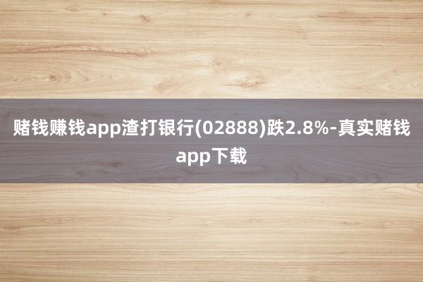 赌钱赚钱app渣打银行(02888)跌2.8%-真实赌钱app下载