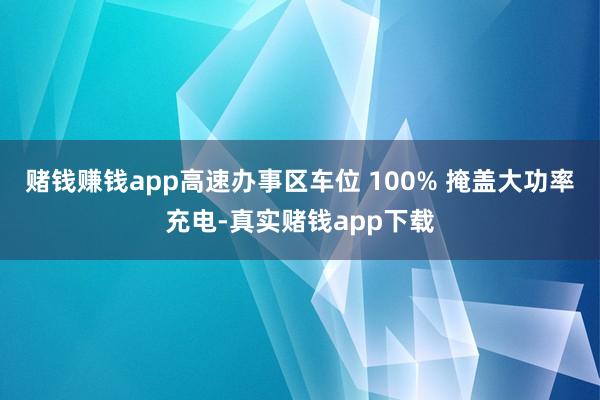 赌钱赚钱app高速办事区车位 100% 掩盖大功率充电-真实赌钱app下载