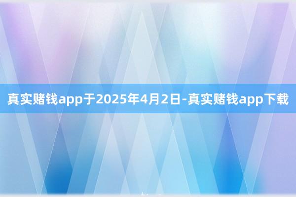 真实赌钱app于2025年4月2日-真实赌钱app下载