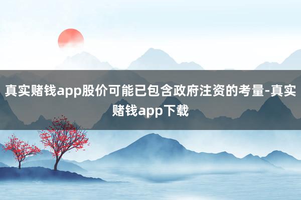 真实赌钱app股价可能已包含政府注资的考量-真实赌钱app下载