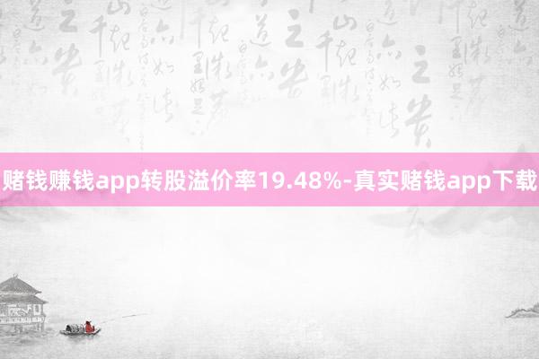 赌钱赚钱app转股溢价率19.48%-真实赌钱app下载