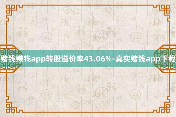 赌钱赚钱app转股溢价率43.06%-真实赌钱app下载