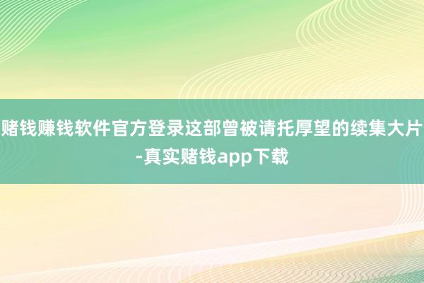 赌钱赚钱软件官方登录这部曾被请托厚望的续集大片-真实赌钱app下载