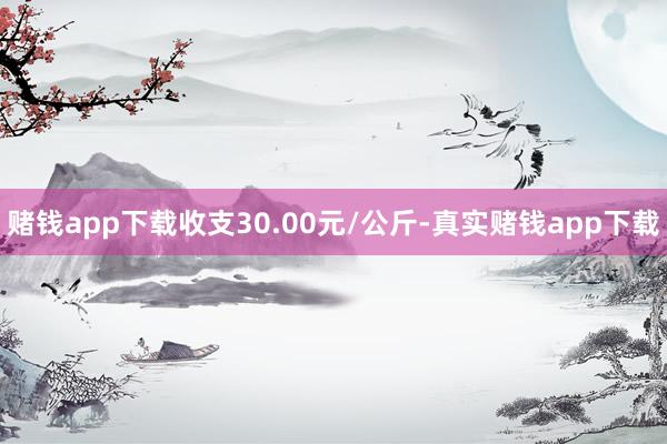 赌钱app下载收支30.00元/公斤-真实赌钱app下载