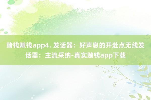 赌钱赚钱app4. 发话器：好声息的开赴点无线发话器：主流采纳-真实赌钱app下载