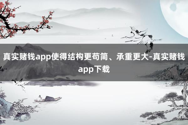 真实赌钱app使得结构更苟简、承重更大-真实赌钱app下载