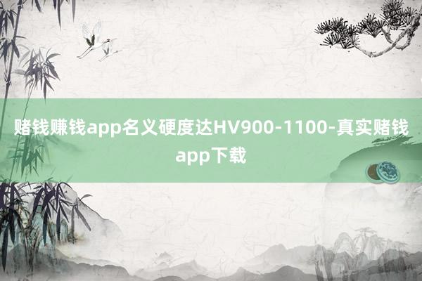 赌钱赚钱app名义硬度达HV900-1100-真实赌钱app下载