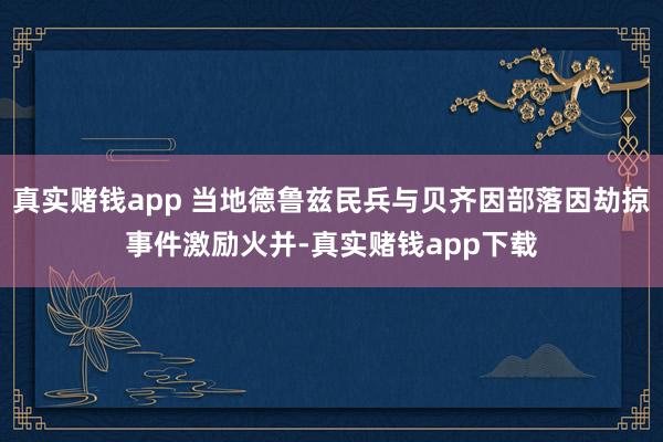真实赌钱app 当地德鲁兹民兵与贝齐因部落因劫掠事件激励火并-真实赌钱app下载