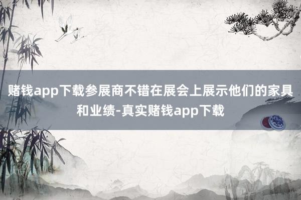 赌钱app下载参展商不错在展会上展示他们的家具和业绩-真实赌钱app下载