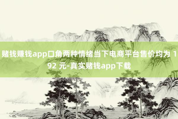 赌钱赚钱app口角两种情绪当下电商平台售价均为 192 元-真实赌钱app下载