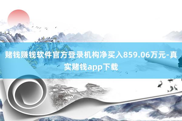 赌钱赚钱软件官方登录机构净买入859.06万元-真实赌钱app下载
