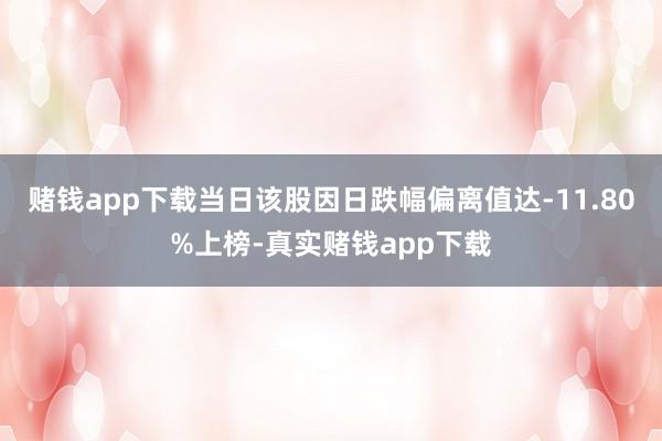 赌钱app下载当日该股因日跌幅偏离值达-11.80%上榜-真实赌钱app下载