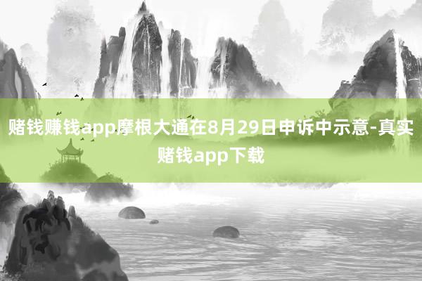 赌钱赚钱app摩根大通在8月29日申诉中示意-真实赌钱app下载