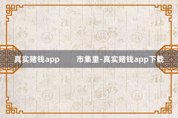 真实赌钱app        市集里-真实赌钱app下载