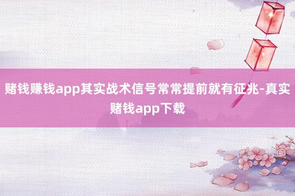 赌钱赚钱app其实战术信号常常提前就有征兆-真实赌钱app下载