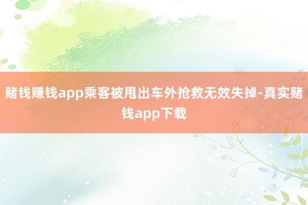 赌钱赚钱app乘客被甩出车外抢救无效失掉-真实赌钱app下载