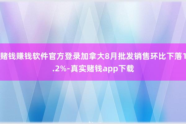 赌钱赚钱软件官方登录加拿大8月批发销售环比下落1.2%-真实赌钱app下载