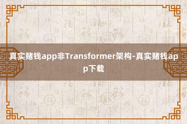 真实赌钱app非Transformer架构-真实赌钱app下载