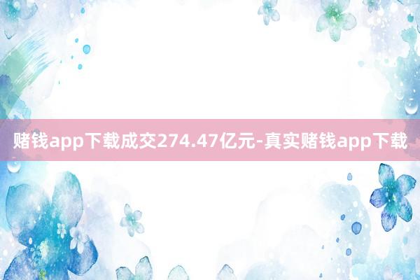 赌钱app下载成交274.47亿元-真实赌钱app下载