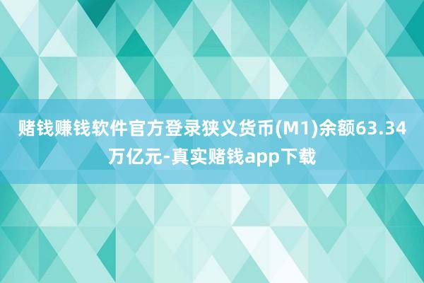 赌钱赚钱软件官方登录狭义货币(M1)余额63.34万亿元-真实赌钱app下载