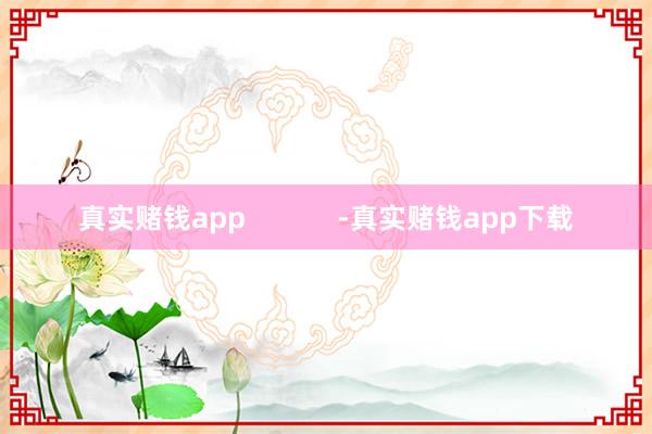 真实赌钱app -真实赌钱app下载