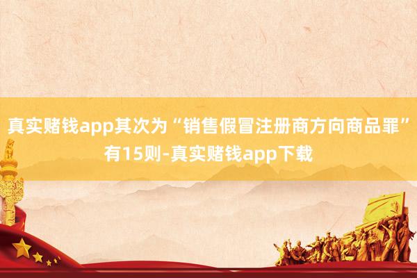 真实赌钱app其次为“销售假冒注册商方向商品罪”有15则-真实赌钱app下载