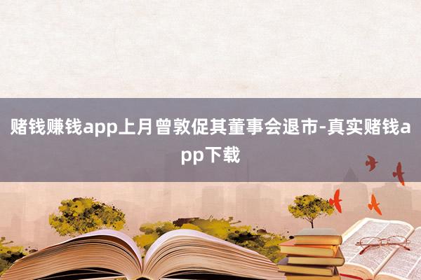 赌钱赚钱app上月曾敦促其董事会退市-真实赌钱app下载