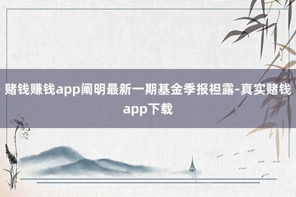 赌钱赚钱app阐明最新一期基金季报袒露-真实赌钱app下载