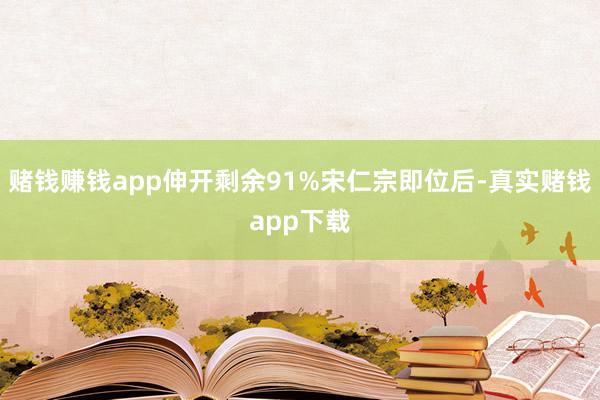 赌钱赚钱app伸开剩余91%宋仁宗即位后-真实赌钱app下载